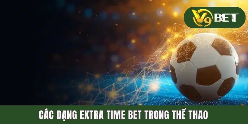 Kèo Hiệp Phụ - Săn Thưởng Gay Cấn Phút Cuối Trận Cầu 3 Các dạng Extra Time Bet trong thể thao