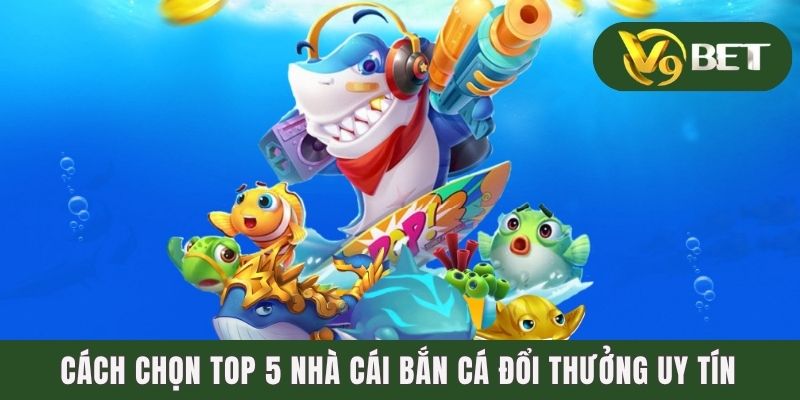 Truy Tìm Top 5 Nhà Cái Bắn Cá Đổi Thưởng Uy Tín Nhất 2025 2 Cách chọn top 5 nhà cái bắn cá đổi thưởng uy tín