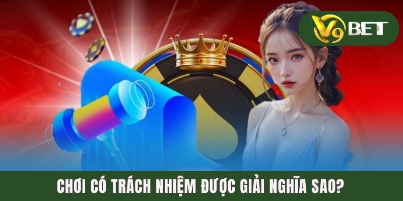 Chơi có trách nhiệm được giải nghĩa sao?