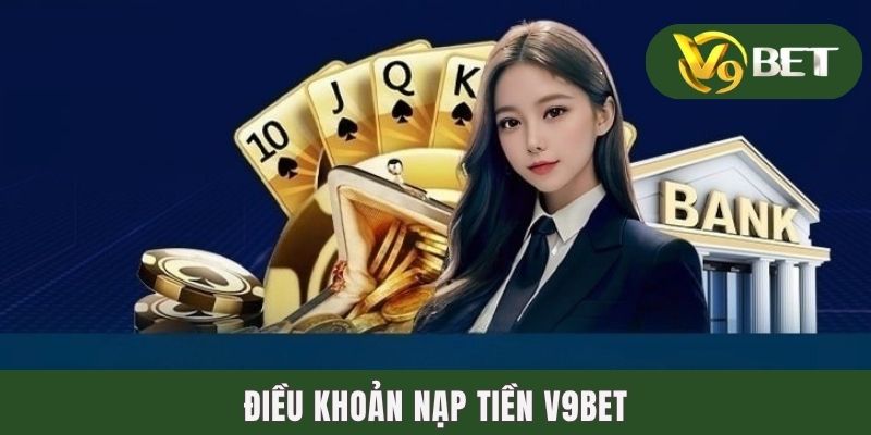 Nạp Tiền V9BET | Hướng Dẫn Gửi Vốn Bằng 4 Hình Thức Phổ Biến 2 Điều khoản nạp tiền V9BET