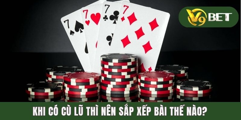 Hướng Dẫn Lối Chơi Để Có Cù Lũ Trong Binh Xập Xám Cực Chuẩn 3 Khi có Cù Lũ thì nên sắp xếp bài thế nào?