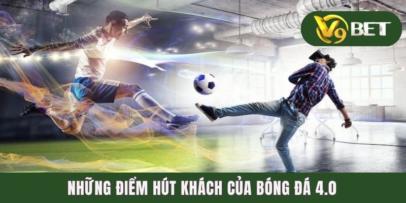 Bóng Đá Ảo - Đam Mê Vượt Giới Hạn, Giải Trí Mọi Không Gian 3 Những điểm hút khách của bóng đá 4.0