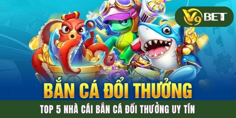 Truy Tìm Top 5 Nhà Cái Bắn Cá Đổi Thưởng Uy Tín Nhất 2025