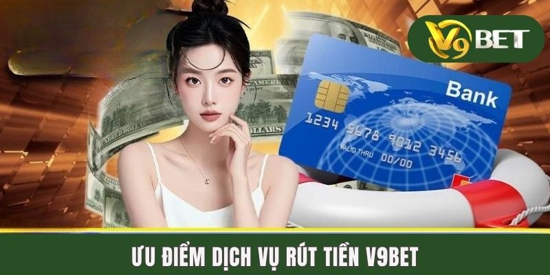 Rút Tiền V9BET | Cách Rút Thưởng Chỉ Mất Chưa Đầy 10 Phút 2 Ưu điểm dịch vụ rút tiền V9BET